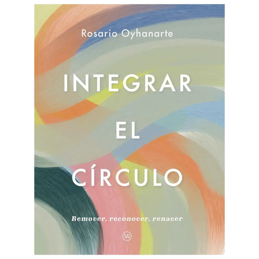 INTEGRAR EL CÍRCULO (REMOVER, RECONOCER, RENACER) (TAPA RÚSTICA) - ROSARIO OYHANARTE | LIBRO